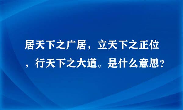 居天下之广居，立天下之正位，行天下之大道。是什么意思？