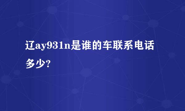 辽ay931n是谁的车联系电话多少?