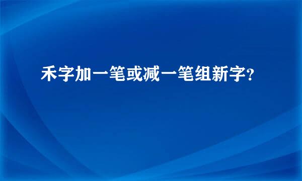 禾字加一笔或减一笔组新字？