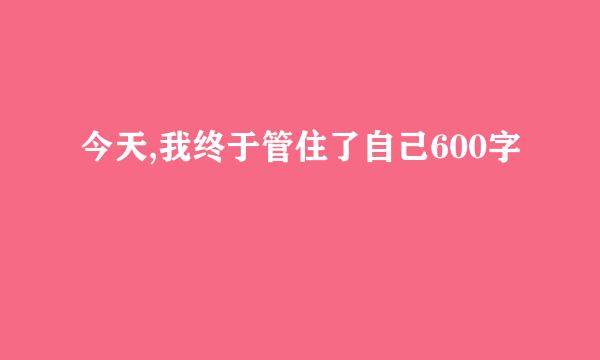 今天,我终于管住了自己600字