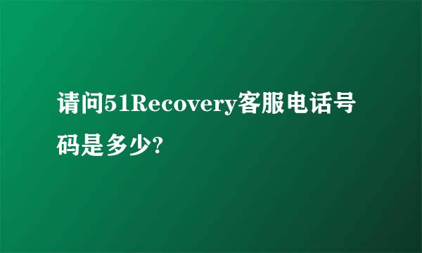 请问51Recovery客服电话号码是多少?