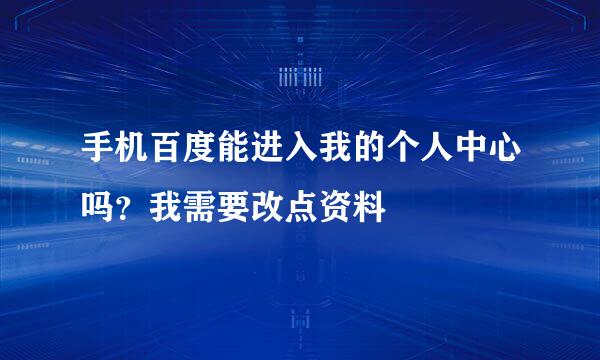 手机百度能进入我的个人中心吗？我需要改点资料