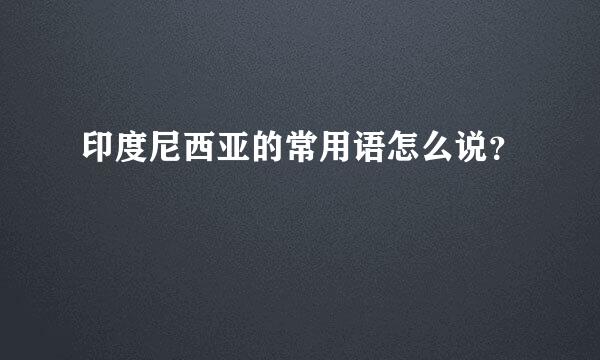 印度尼西亚的常用语怎么说？