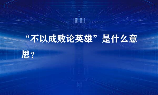 “不以成败论英雄”是什么意思？