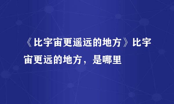 《比宇宙更遥远的地方》比宇宙更远的地方，是哪里