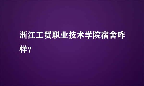 浙江工贸职业技术学院宿舍咋样？