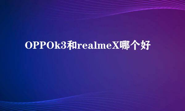 OPPOk3和realmeX哪个好