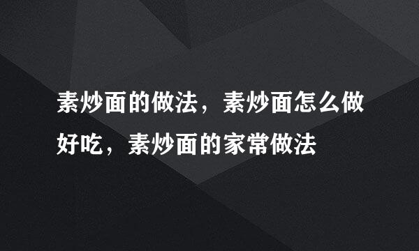 素炒面的做法，素炒面怎么做好吃，素炒面的家常做法