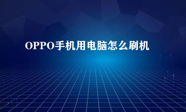 OPPO手机用电脑怎么刷机