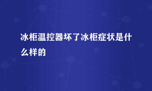 冰柜温控器坏了冰柜症状是什么样的