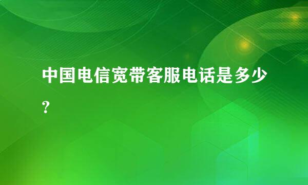 中国电信宽带客服电话是多少？