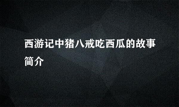 西游记中猪八戒吃西瓜的故事简介