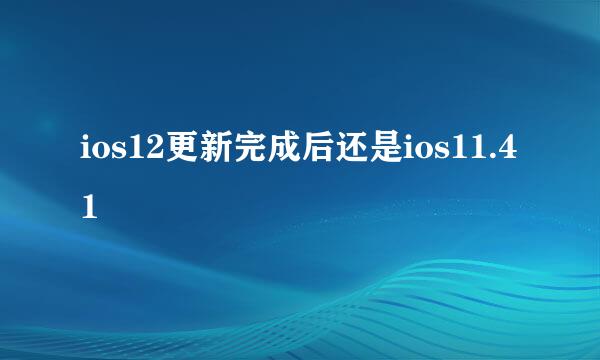 ios12更新完成后还是ios11.41