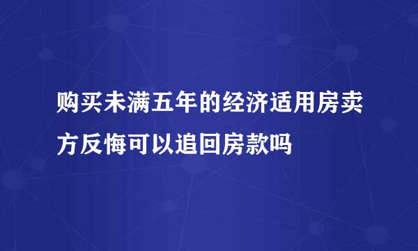 购买未满五年的经济适用房卖方反悔可以追回房款吗