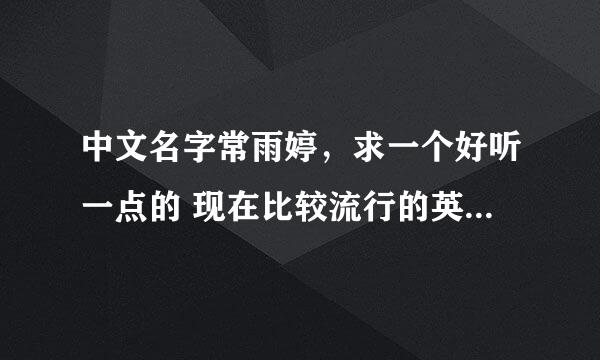 中文名字常雨婷，求一个好听一点的 现在比较流行的英文名，不要TINA 之类的，