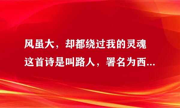 风虽大，却都绕过我的灵魂 这首诗是叫路人，署名为西贝。但是具体的介绍有人知道吗？求科普。急！