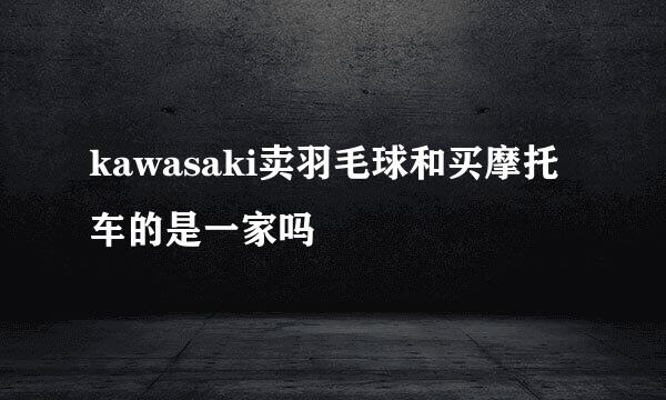 kawasaki卖羽毛球和买摩托车的是一家吗