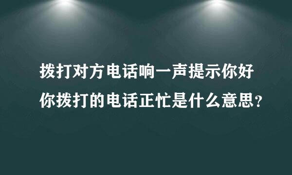 拨打对方电话响一声提示你好你拨打的电话正忙是什么意思？