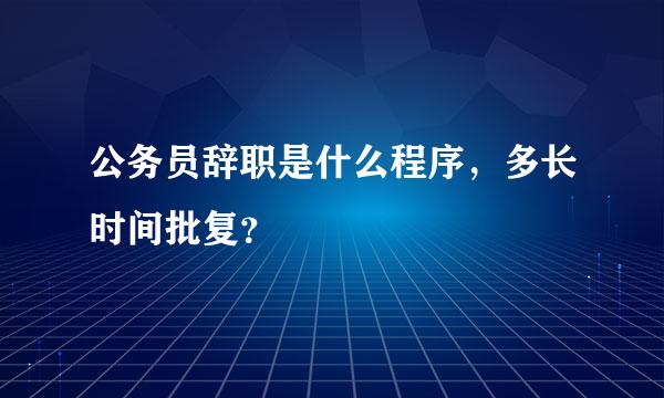 公务员辞职是什么程序，多长时间批复？