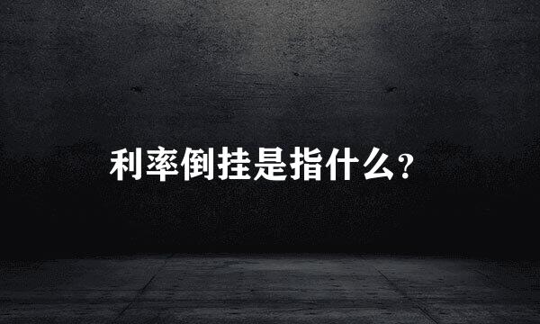 利率倒挂是指什么？