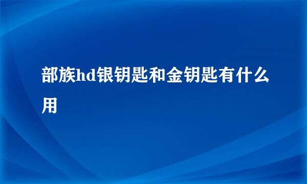 部族hd银钥匙和金钥匙有什么用