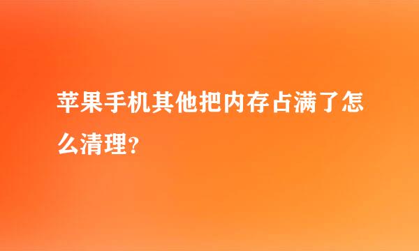 苹果手机其他把内存占满了怎么清理？