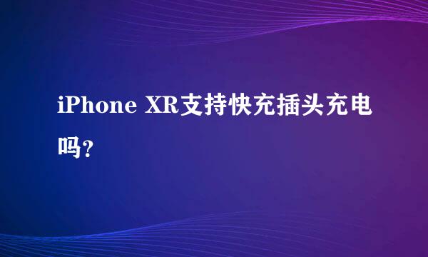 iPhone XR支持快充插头充电吗？