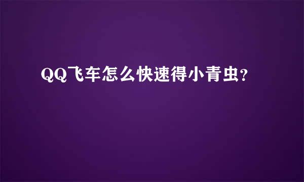 QQ飞车怎么快速得小青虫？