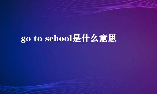 go to school是什么意思