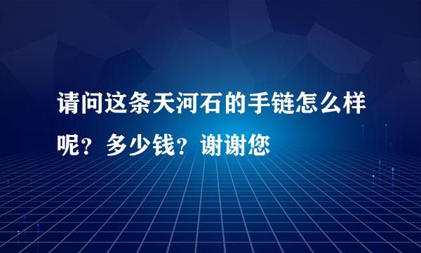 请问这条天河石的手链怎么样呢？多少钱？谢谢您