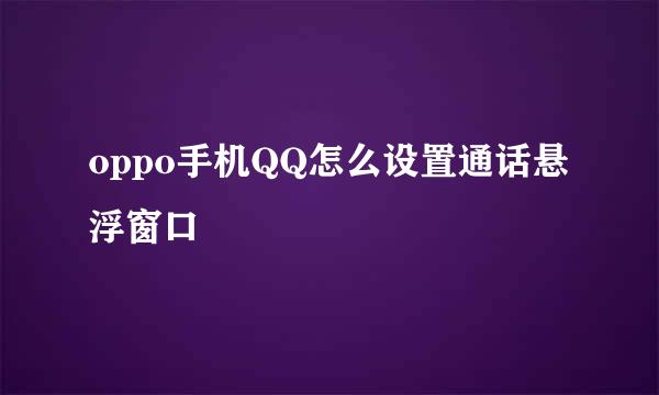 oppo手机QQ怎么设置通话悬浮窗口