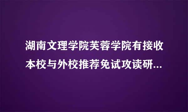 湖南文理学院芙蓉学院有接收本校与外校推荐免试攻读研究生的名额的政策吗？