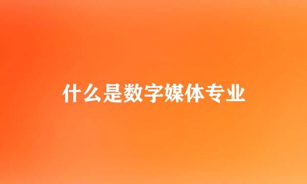 什么是数字媒体专业