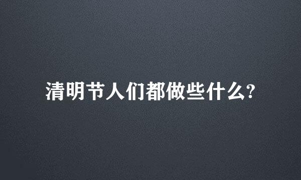 清明节人们都做些什么?