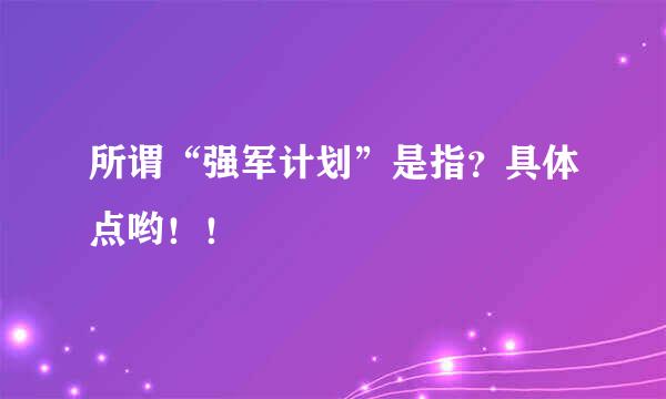 所谓“强军计划”是指？具体点哟！！