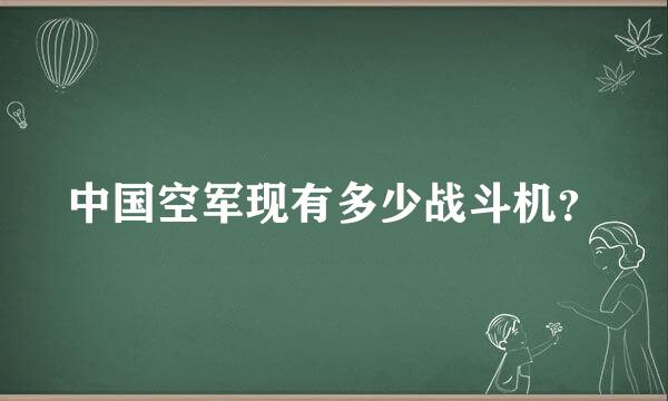 中国空军现有多少战斗机？