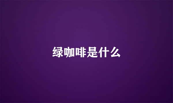 绿咖啡是什么