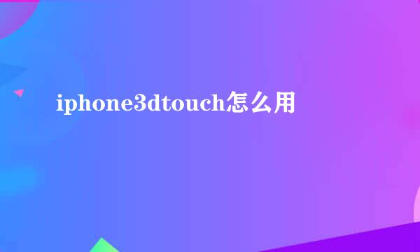 iphone3dtouch怎么用