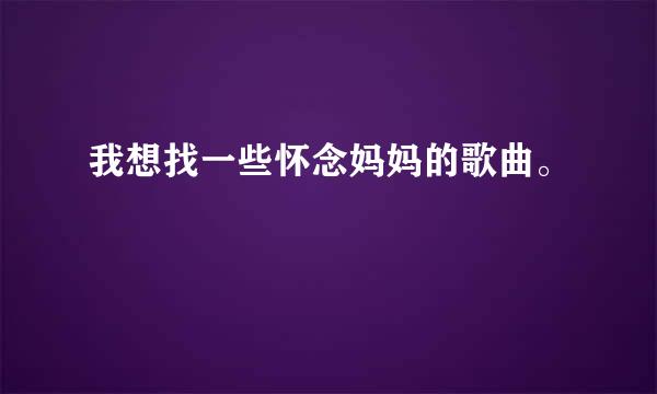 我想找一些怀念妈妈的歌曲。