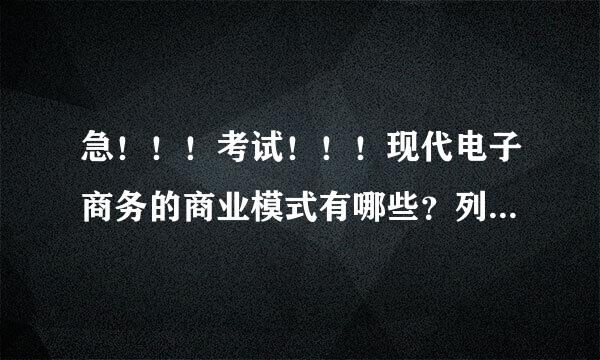 急！！！考试！！！现代电子商务的商业模式有哪些？列举三种。其特点是什么？