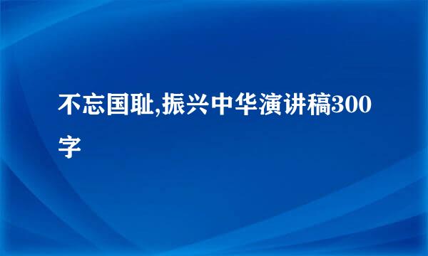 不忘国耻,振兴中华演讲稿300字