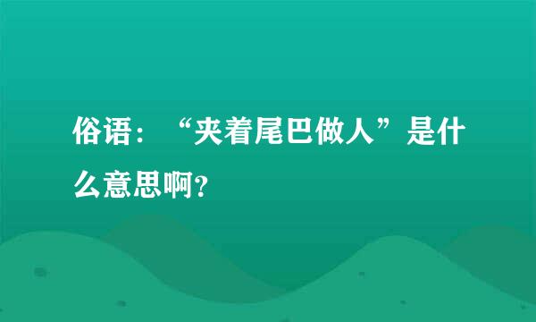 俗语：“夹着尾巴做人”是什么意思啊？