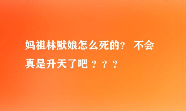 妈祖林默娘怎么死的？ 不会真是升天了吧 ？？？