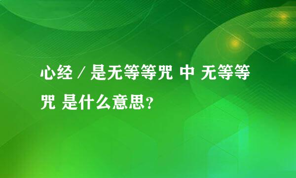 心经／是无等等咒 中 无等等咒 是什么意思？