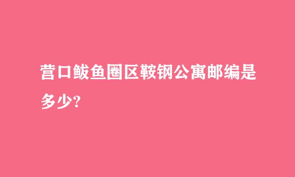 营口鲅鱼圈区鞍钢公寓邮编是多少?