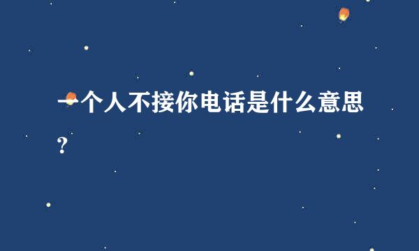 一个人不接你电话是什么意思？