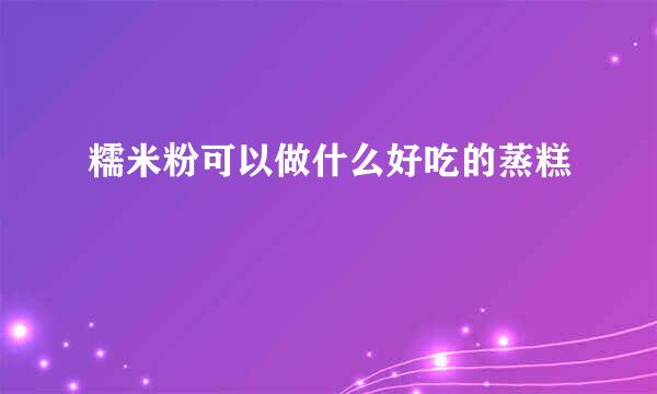 糯米粉可以做什么好吃的蒸糕