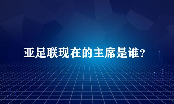 亚足联现在的主席是谁？