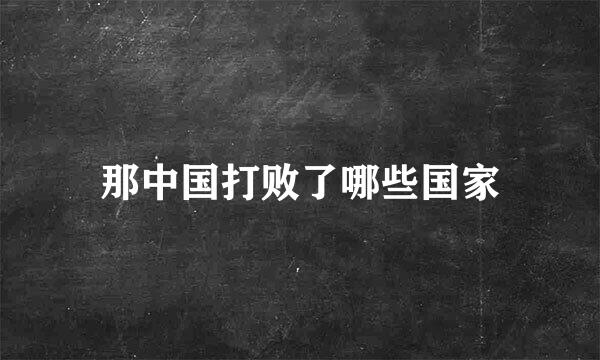 那中国打败了哪些国家