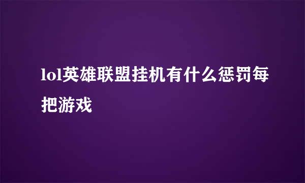 lol英雄联盟挂机有什么惩罚每把游戏